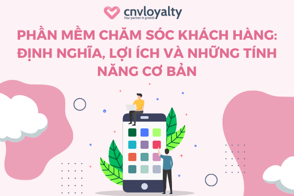 Phần mềm chăm sóc khách hàng giúp tăng khách mới, giữ chân khách cũ